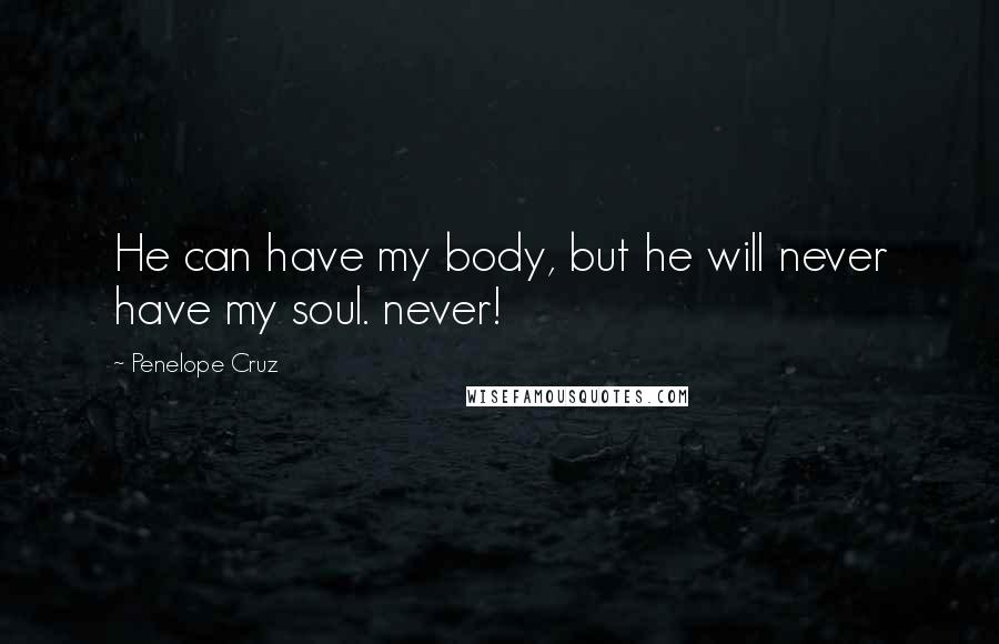 Penelope Cruz Quotes: He can have my body, but he will never have my soul. never!