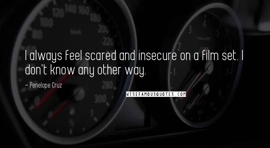 Penelope Cruz Quotes: I always feel scared and insecure on a film set. I don't know any other way.