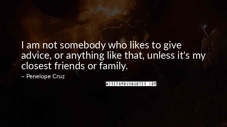 Penelope Cruz Quotes: I am not somebody who likes to give advice, or anything like that, unless it's my closest friends or family.