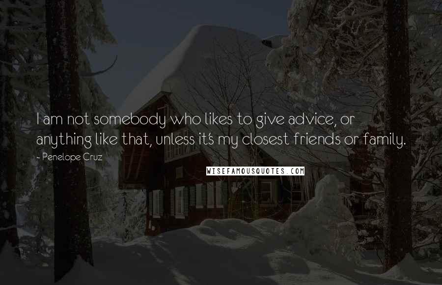 Penelope Cruz Quotes: I am not somebody who likes to give advice, or anything like that, unless it's my closest friends or family.
