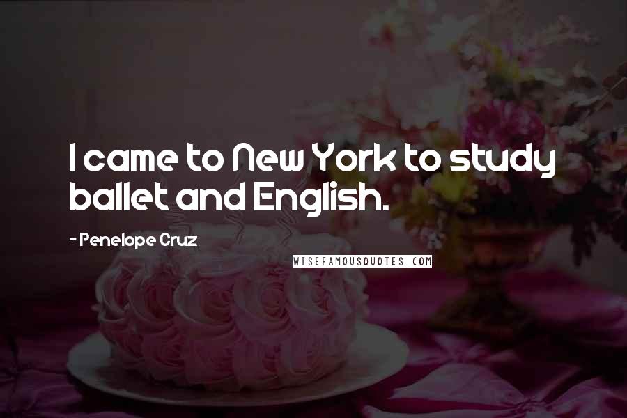 Penelope Cruz Quotes: I came to New York to study ballet and English.
