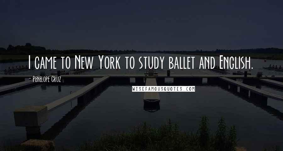 Penelope Cruz Quotes: I came to New York to study ballet and English.