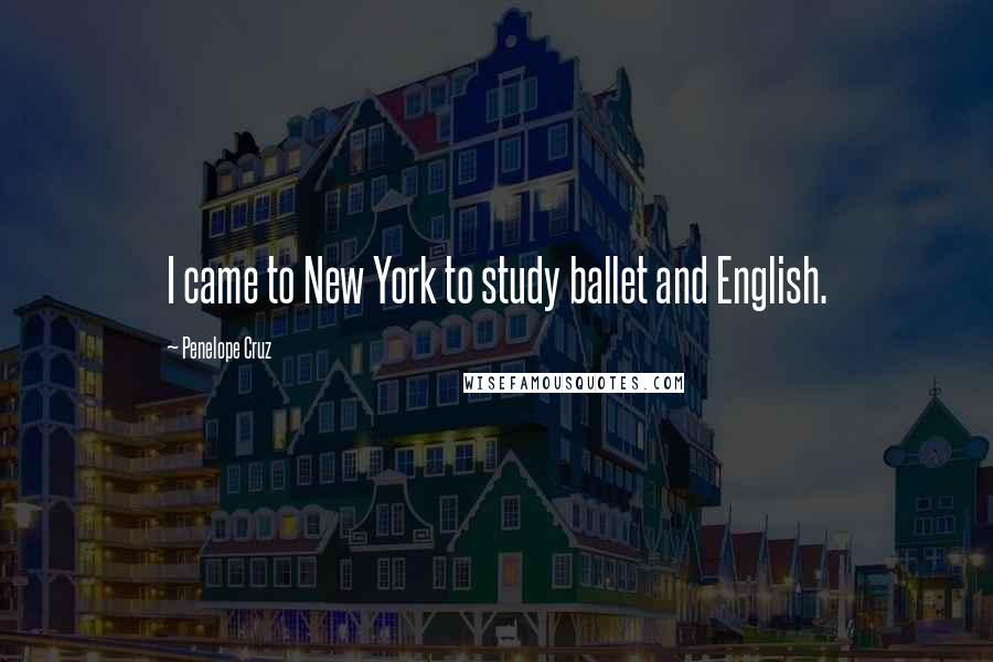 Penelope Cruz Quotes: I came to New York to study ballet and English.