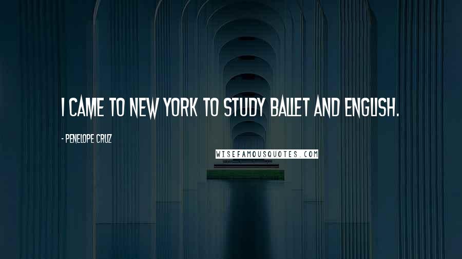 Penelope Cruz Quotes: I came to New York to study ballet and English.