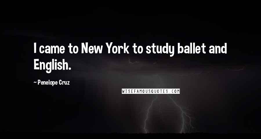 Penelope Cruz Quotes: I came to New York to study ballet and English.