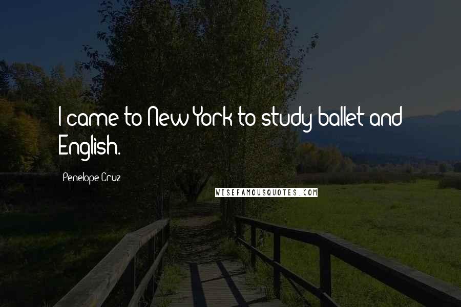 Penelope Cruz Quotes: I came to New York to study ballet and English.