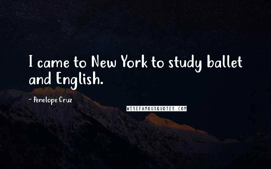 Penelope Cruz Quotes: I came to New York to study ballet and English.