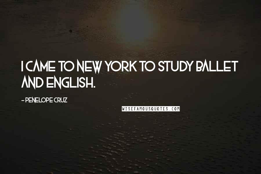 Penelope Cruz Quotes: I came to New York to study ballet and English.