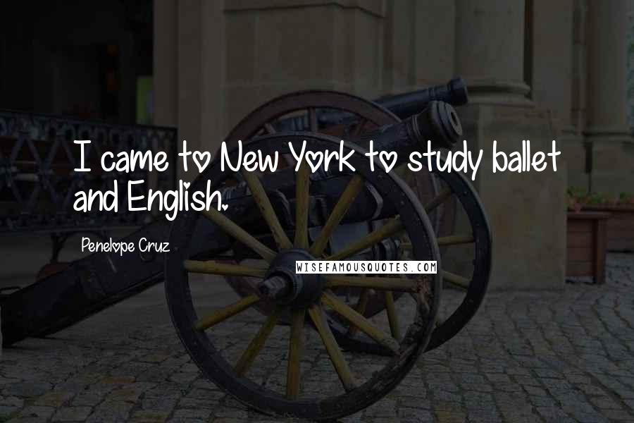 Penelope Cruz Quotes: I came to New York to study ballet and English.
