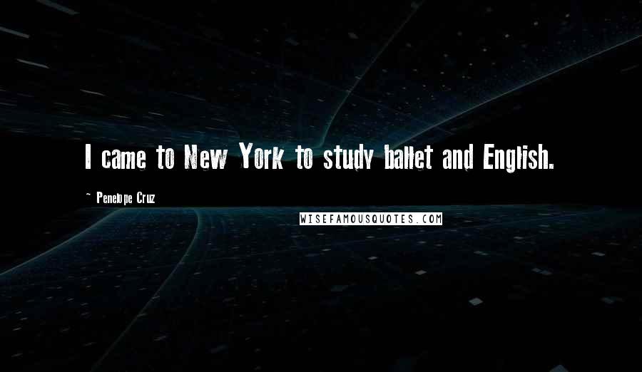 Penelope Cruz Quotes: I came to New York to study ballet and English.