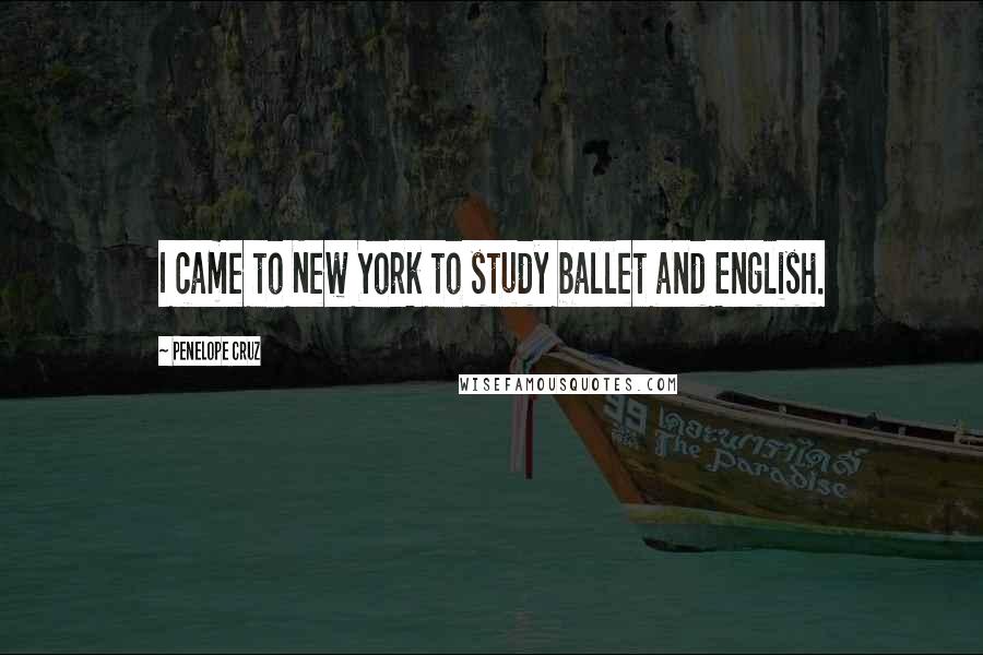 Penelope Cruz Quotes: I came to New York to study ballet and English.