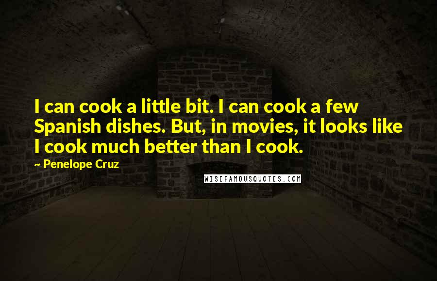 Penelope Cruz Quotes: I can cook a little bit. I can cook a few Spanish dishes. But, in movies, it looks like I cook much better than I cook.