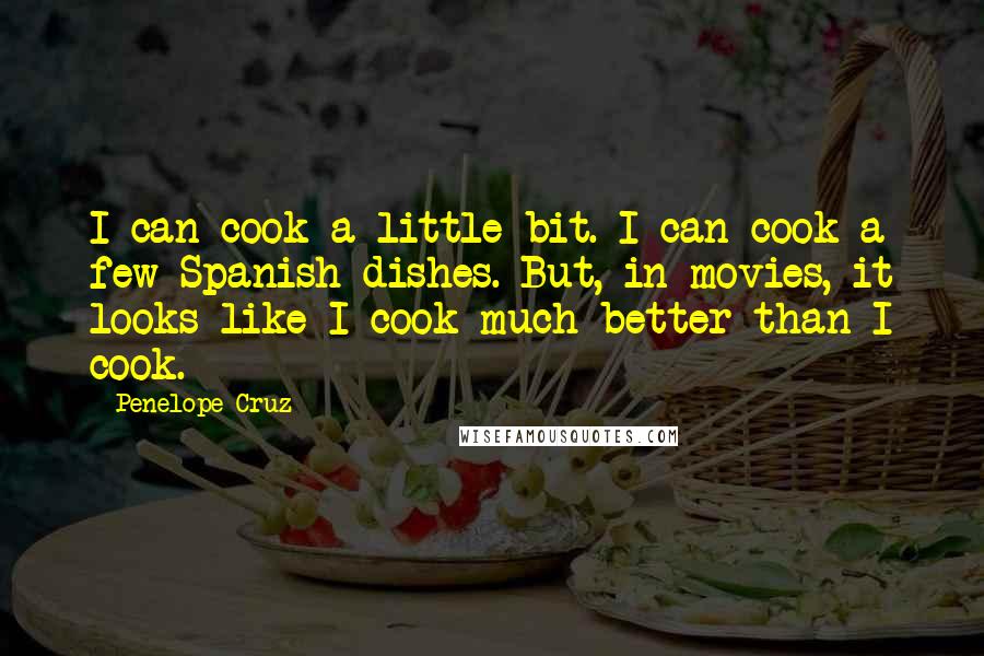 Penelope Cruz Quotes: I can cook a little bit. I can cook a few Spanish dishes. But, in movies, it looks like I cook much better than I cook.