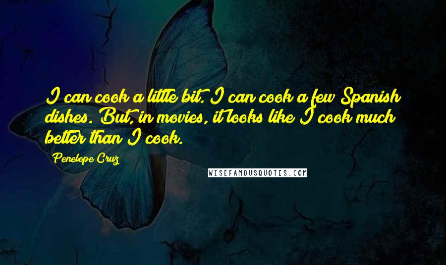 Penelope Cruz Quotes: I can cook a little bit. I can cook a few Spanish dishes. But, in movies, it looks like I cook much better than I cook.