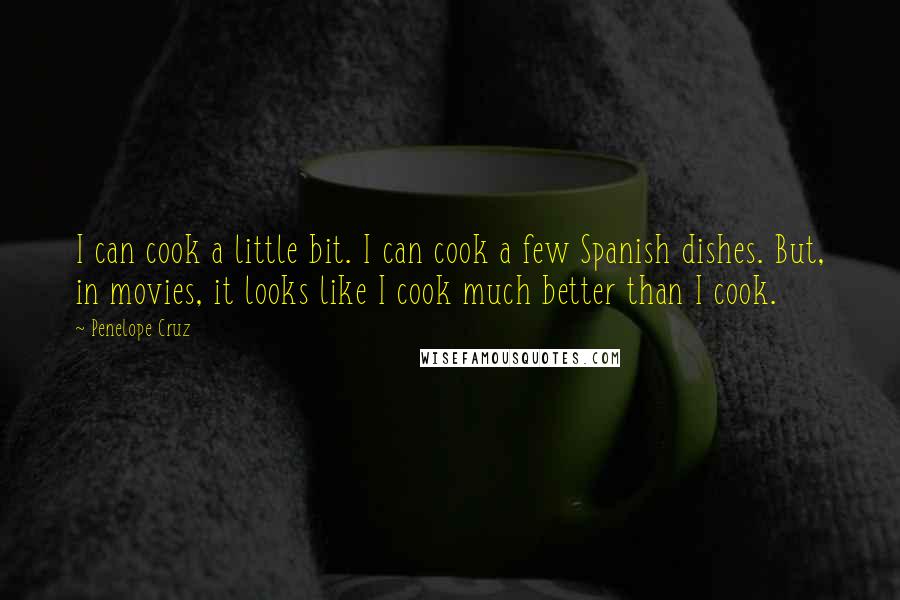 Penelope Cruz Quotes: I can cook a little bit. I can cook a few Spanish dishes. But, in movies, it looks like I cook much better than I cook.