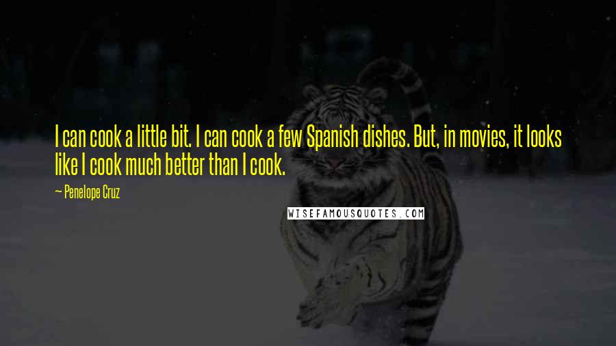 Penelope Cruz Quotes: I can cook a little bit. I can cook a few Spanish dishes. But, in movies, it looks like I cook much better than I cook.