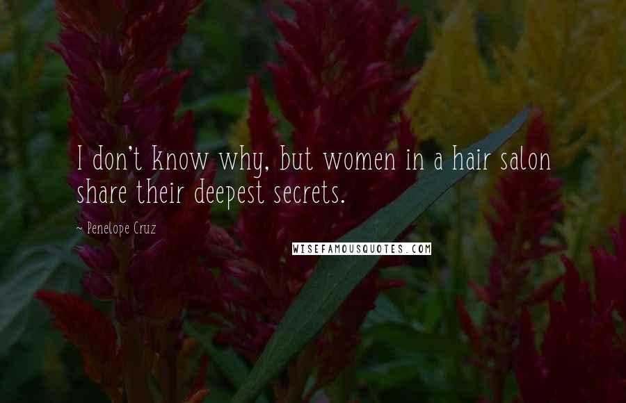 Penelope Cruz Quotes: I don't know why, but women in a hair salon share their deepest secrets.