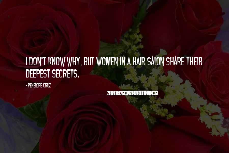 Penelope Cruz Quotes: I don't know why, but women in a hair salon share their deepest secrets.