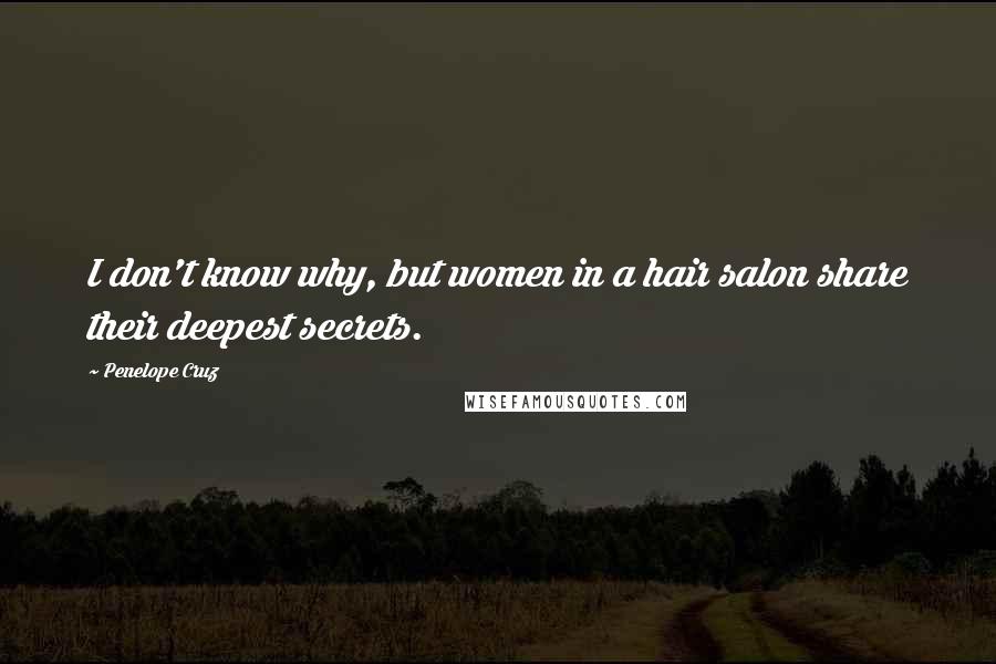 Penelope Cruz Quotes: I don't know why, but women in a hair salon share their deepest secrets.