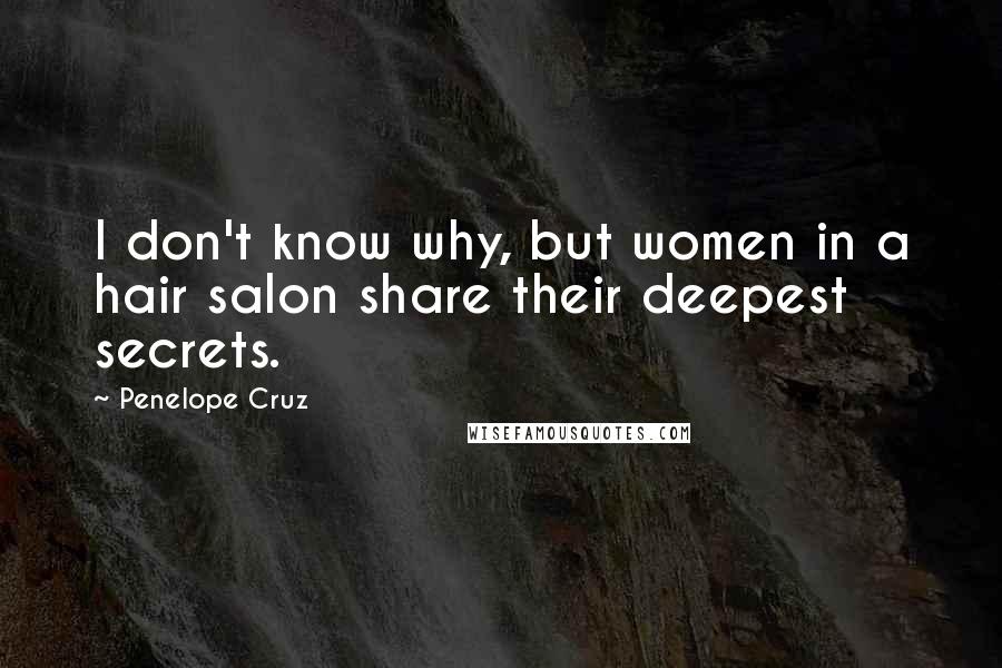 Penelope Cruz Quotes: I don't know why, but women in a hair salon share their deepest secrets.