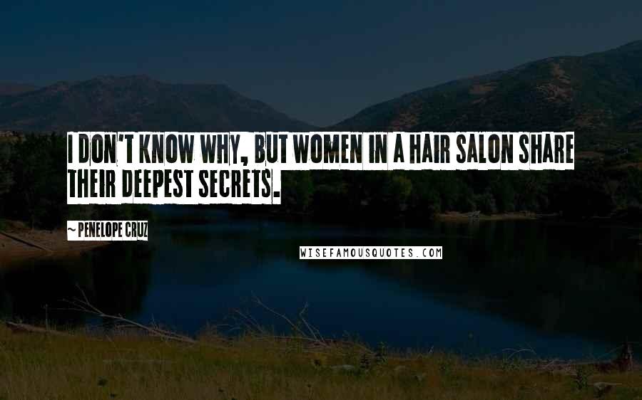 Penelope Cruz Quotes: I don't know why, but women in a hair salon share their deepest secrets.