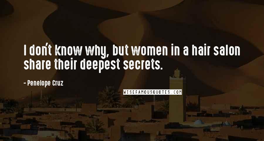 Penelope Cruz Quotes: I don't know why, but women in a hair salon share their deepest secrets.