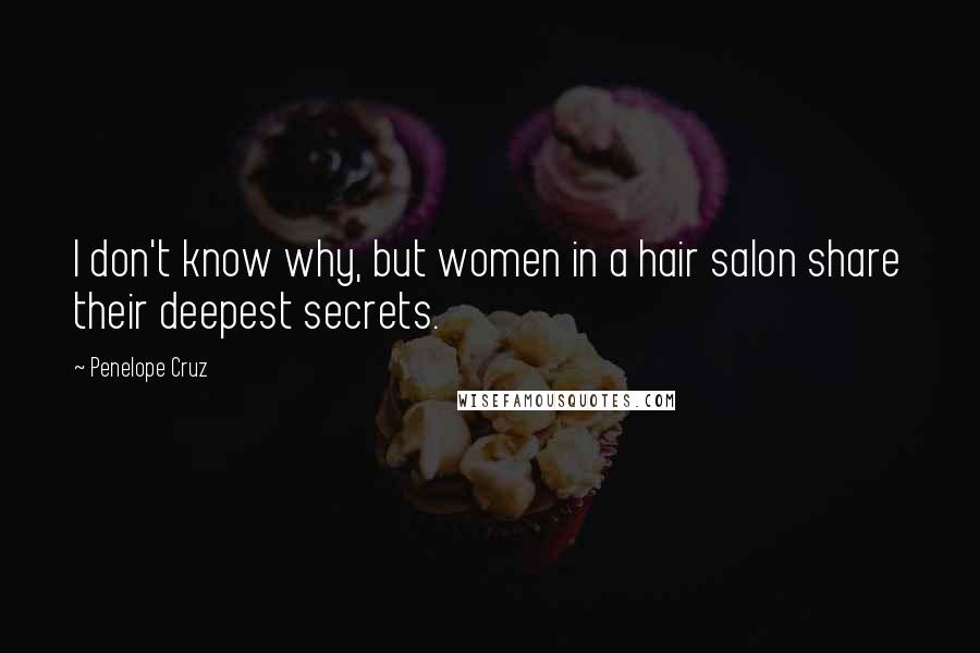 Penelope Cruz Quotes: I don't know why, but women in a hair salon share their deepest secrets.