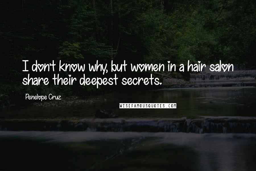 Penelope Cruz Quotes: I don't know why, but women in a hair salon share their deepest secrets.