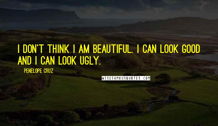 Penelope Cruz Quotes: I don't think I am beautiful. I can look good and I can look ugly.