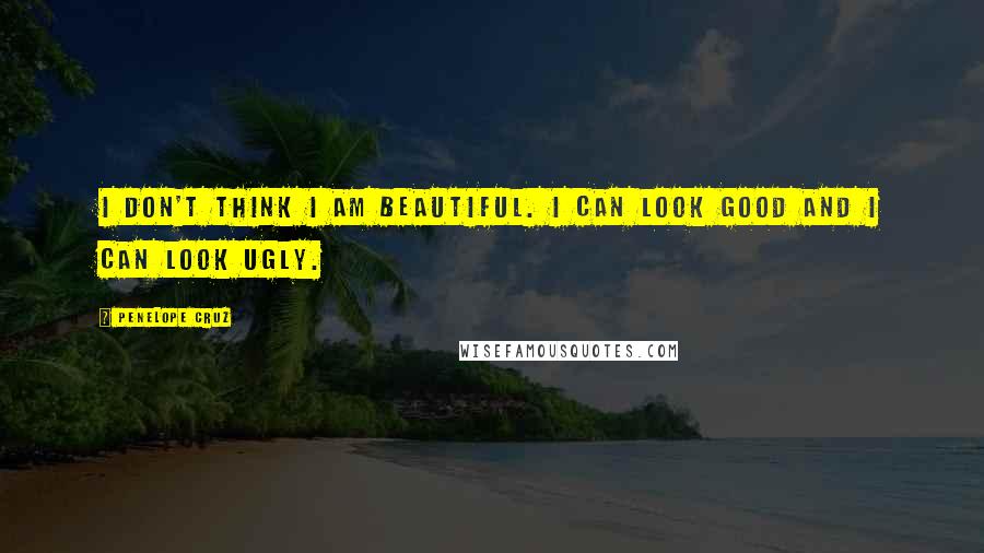 Penelope Cruz Quotes: I don't think I am beautiful. I can look good and I can look ugly.