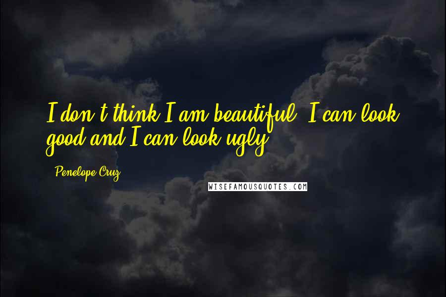 Penelope Cruz Quotes: I don't think I am beautiful. I can look good and I can look ugly.