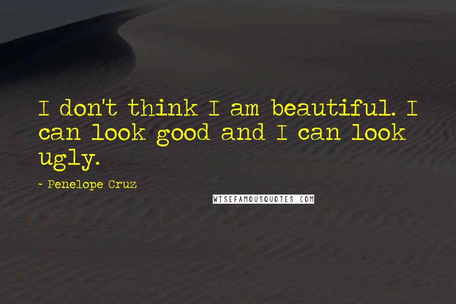 Penelope Cruz Quotes: I don't think I am beautiful. I can look good and I can look ugly.
