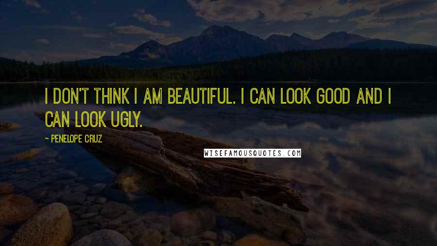 Penelope Cruz Quotes: I don't think I am beautiful. I can look good and I can look ugly.