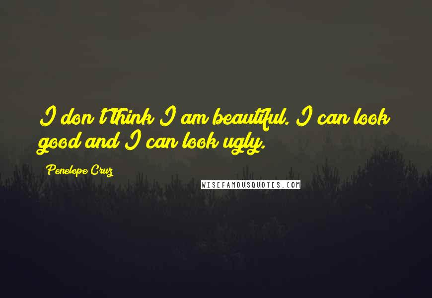 Penelope Cruz Quotes: I don't think I am beautiful. I can look good and I can look ugly.