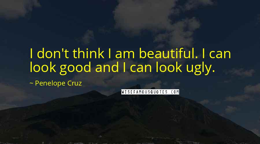 Penelope Cruz Quotes: I don't think I am beautiful. I can look good and I can look ugly.