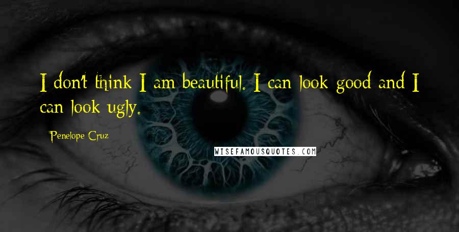 Penelope Cruz Quotes: I don't think I am beautiful. I can look good and I can look ugly.