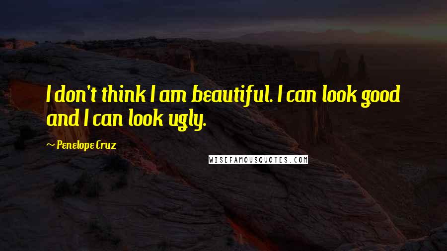 Penelope Cruz Quotes: I don't think I am beautiful. I can look good and I can look ugly.