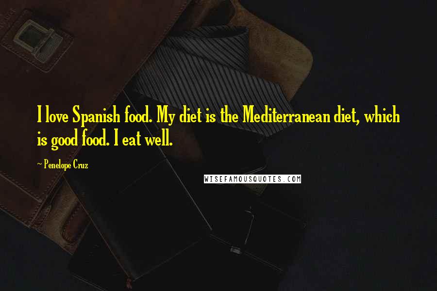 Penelope Cruz Quotes: I love Spanish food. My diet is the Mediterranean diet, which is good food. I eat well.