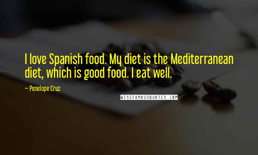 Penelope Cruz Quotes: I love Spanish food. My diet is the Mediterranean diet, which is good food. I eat well.