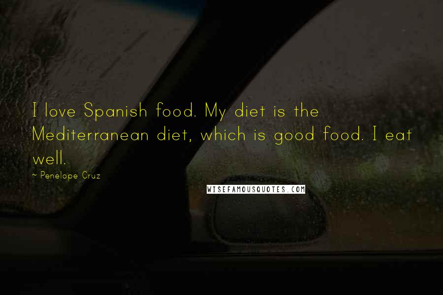 Penelope Cruz Quotes: I love Spanish food. My diet is the Mediterranean diet, which is good food. I eat well.