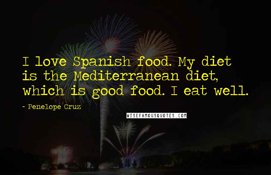 Penelope Cruz Quotes: I love Spanish food. My diet is the Mediterranean diet, which is good food. I eat well.