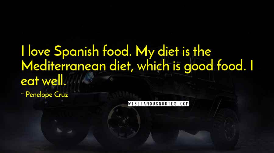 Penelope Cruz Quotes: I love Spanish food. My diet is the Mediterranean diet, which is good food. I eat well.