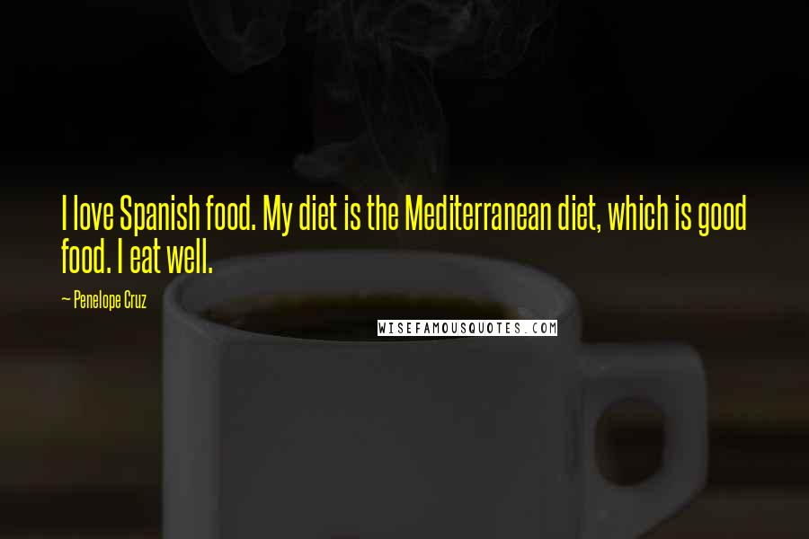 Penelope Cruz Quotes: I love Spanish food. My diet is the Mediterranean diet, which is good food. I eat well.