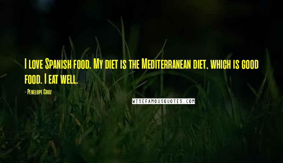 Penelope Cruz Quotes: I love Spanish food. My diet is the Mediterranean diet, which is good food. I eat well.