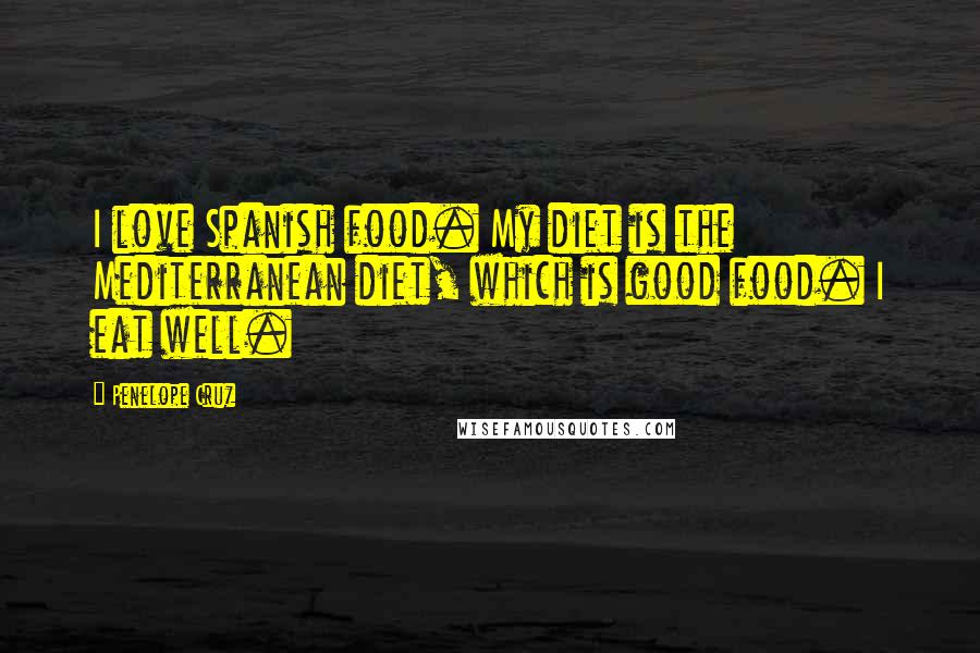 Penelope Cruz Quotes: I love Spanish food. My diet is the Mediterranean diet, which is good food. I eat well.