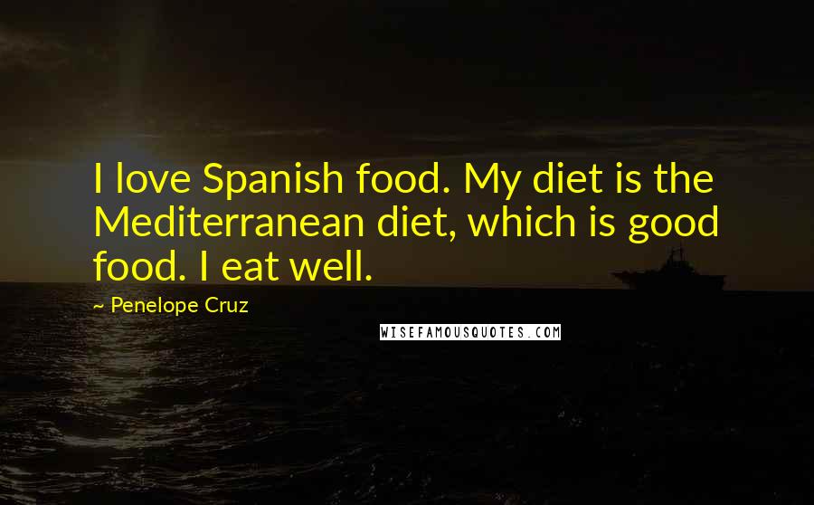 Penelope Cruz Quotes: I love Spanish food. My diet is the Mediterranean diet, which is good food. I eat well.