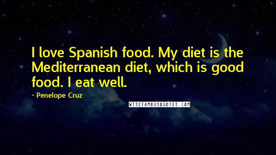 Penelope Cruz Quotes: I love Spanish food. My diet is the Mediterranean diet, which is good food. I eat well.