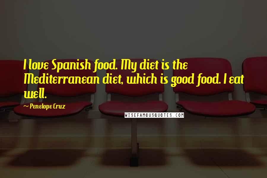 Penelope Cruz Quotes: I love Spanish food. My diet is the Mediterranean diet, which is good food. I eat well.