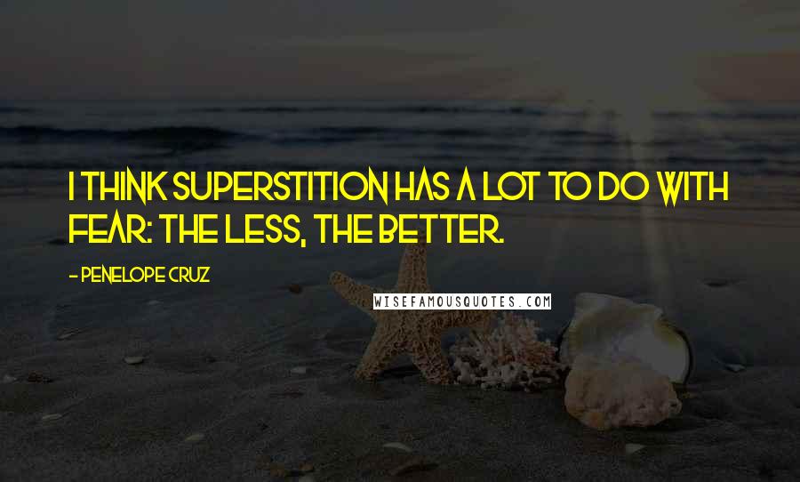 Penelope Cruz Quotes: I think superstition has a lot to do with fear: the less, the better.