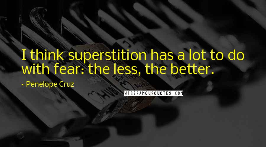 Penelope Cruz Quotes: I think superstition has a lot to do with fear: the less, the better.